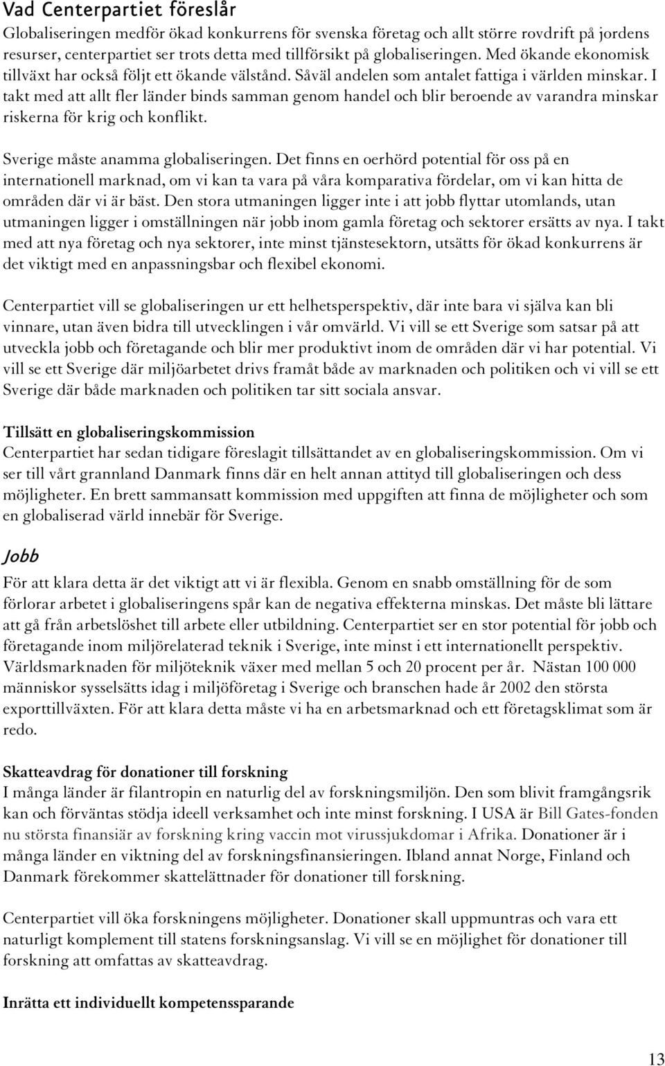 I takt med att allt fler länder binds samman genom handel och blir beroende av varandra minskar riskerna för krig och konflikt. Sverige måste anamma globaliseringen.