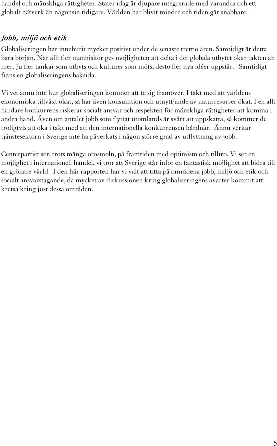 När allt fler människor ges möjligheten att delta i det globala utbytet ökar takten än mer. Ju fler tankar som utbyts och kulturer som möts, desto fler nya idéer uppstår.