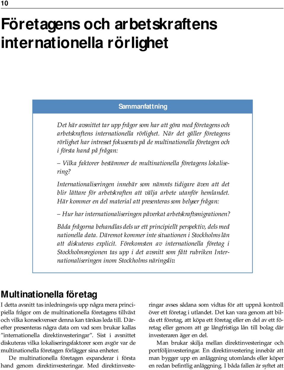 Internationaliseringen innebär som nämnts tidigare även att det blir lättare för arbetskraften att välja arbete utanför hemlandet.