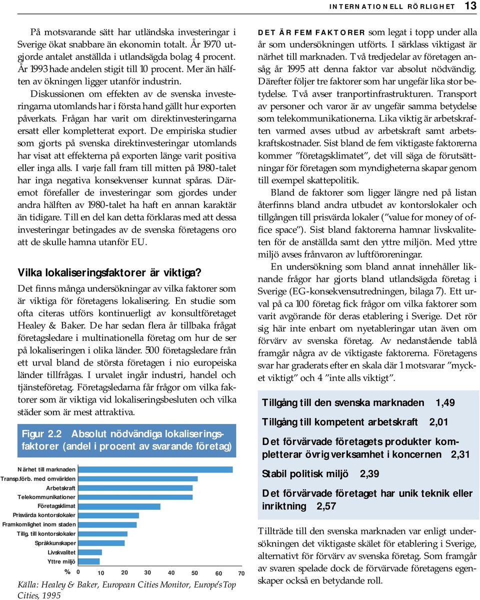 Diskussionen om effekten av de svenska investeringarna utomlands har i första hand gällt hur exporten påverkats. Frågan har varit om direktinvesteringarna ersatt eller kompletterat export.