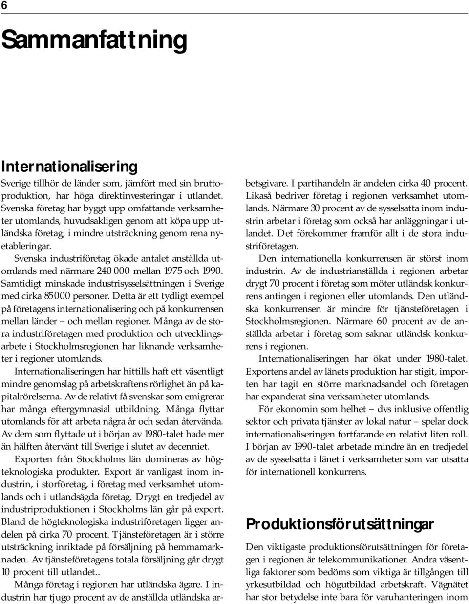 Svenska industriföretag ökade antalet anställda utomlands med närmare 240 000 mellan 1975 och 1990. Samtidigt minskade industrisysselsättningen i Sverige med cirka 85 000 personer.