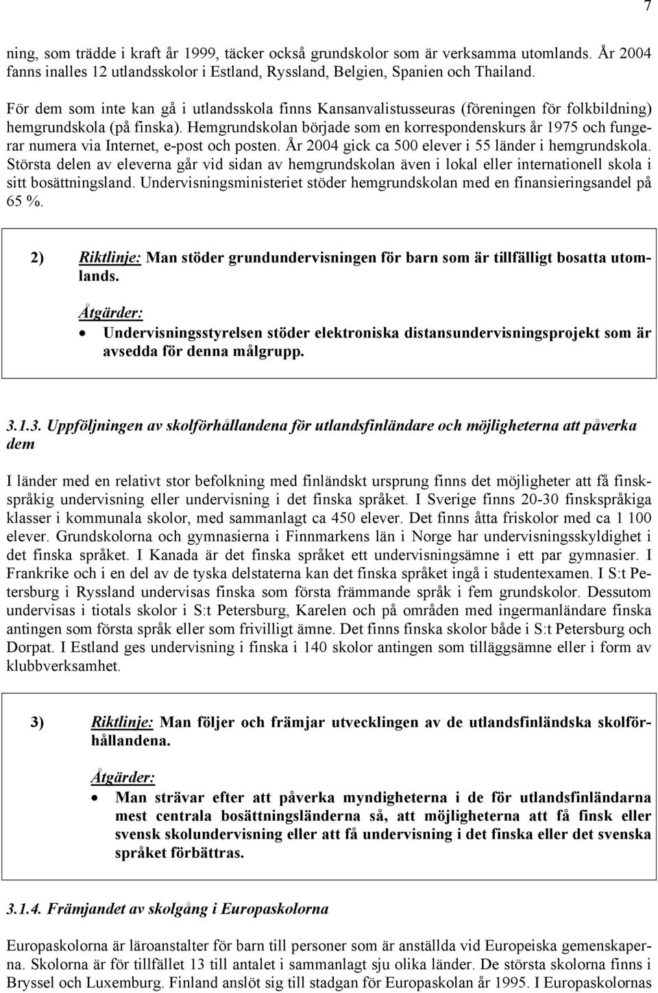 Hemgrundskolan började som en korrespondenskurs år 1975 och fungerar numera via Internet, e-post och posten. År 2004 gick ca 500 elever i 55 länder i hemgrundskola.