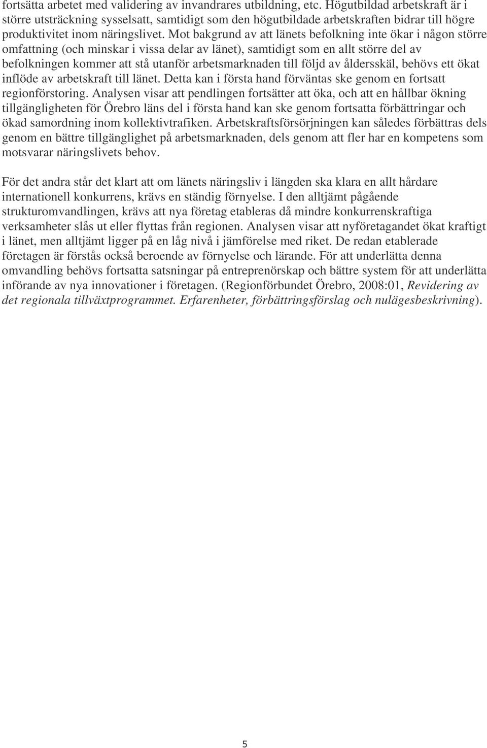 Mot bakgrund av att länets befolkning inte ökar i någon större omfattning (och minskar i vissa delar av länet), samtidigt som en allt större del av befolkningen kommer att stå utanför arbetsmarknaden