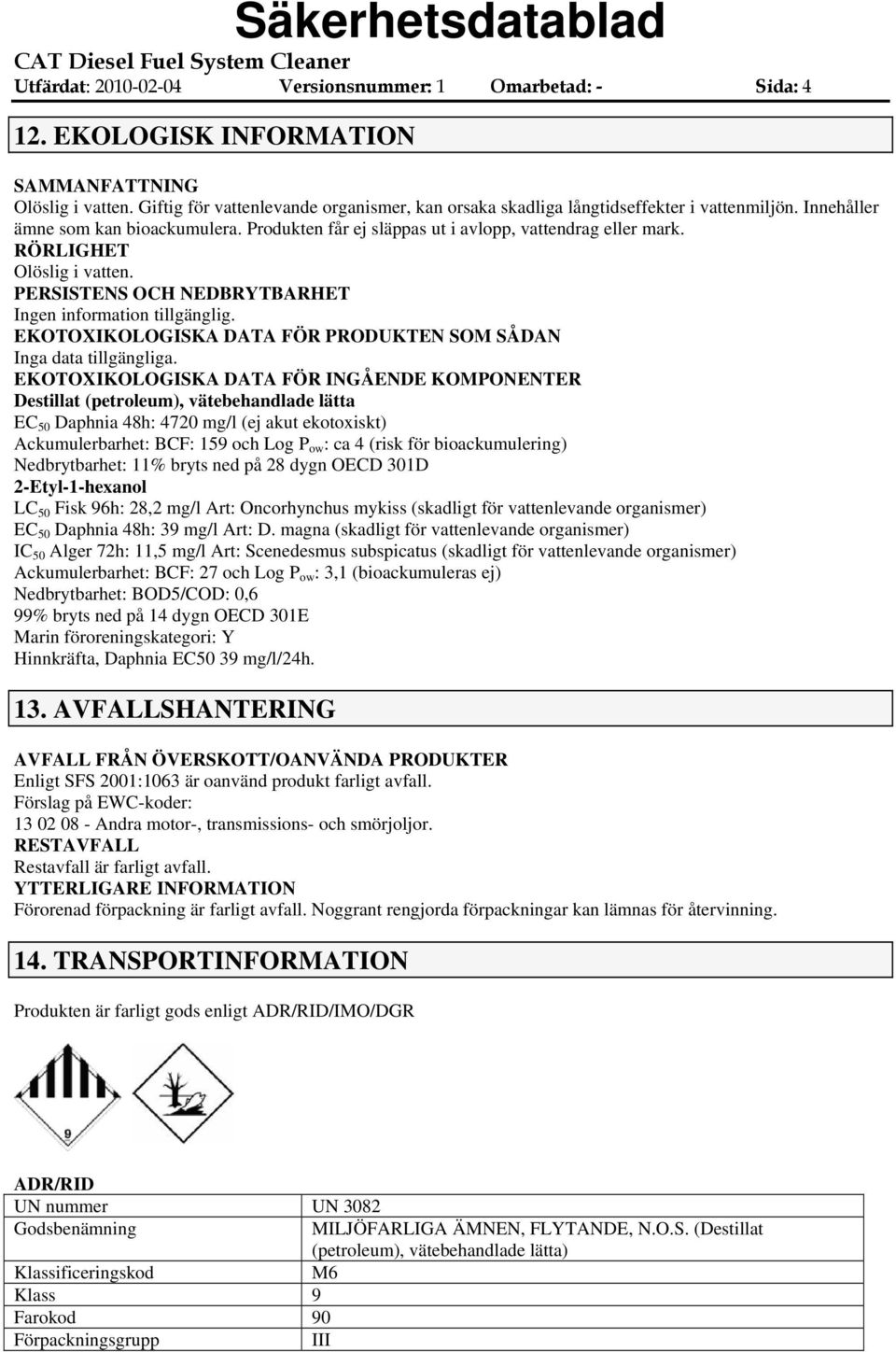 RÖRLIGHET Olöslig i vatten. PERSISTENS OCH NEDBRYTBARHET Ingen information tillgänglig. EKOTOXIKOLOGISKA DATA FÖR PRODUKTEN SOM SÅDAN Inga data tillgängliga.