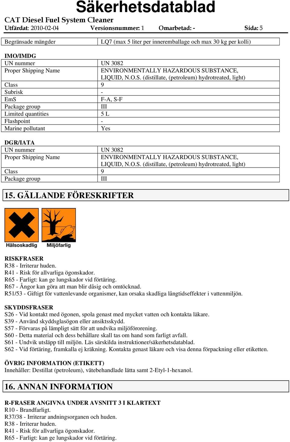 SUBSTANCE, LIQUID, N.O.S. (distillate, (petroleum) hydrotreated, light) Class 9 Subrisk - EmS F-A, S-F Package group III Limited quantities 5 L Flashpoint - Marine pollutant Yes DGR/IATA UN nummer UN