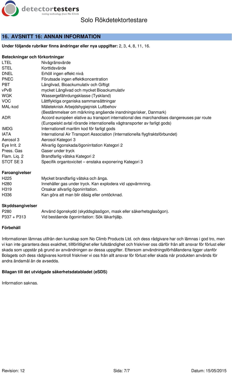 Långlivad och mycket Bioackumulativ WGK Wassergefährdungsklasse (Tyskland) VOC Lättflyktiga organiska sammansättningar MAL-kod Måleteknisk Arbejdshygiejnisk Luftbehov (Bestämmelser om märkning