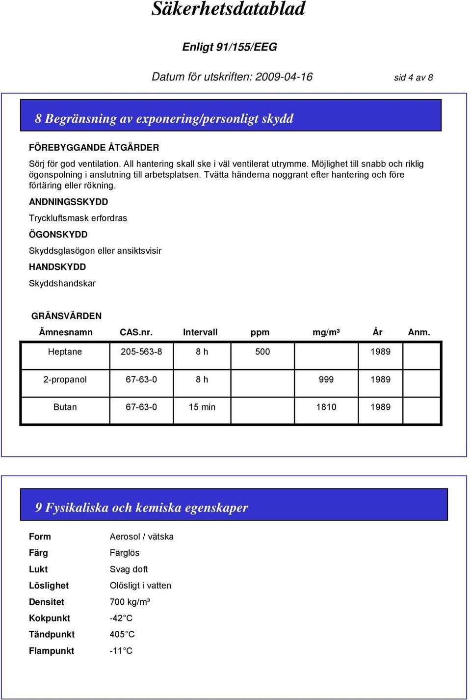 ANDNINGSSKYDD Tryckluftsmask erfordras ÖGONSKYDD Skyddsglasögon eller ansiktsvisir HANDSKYDD Skyddshandskar GRÄNSVÄRDEN Ämnesnamn CAS.nr. Intervall ppm mg/m³ År Anm.