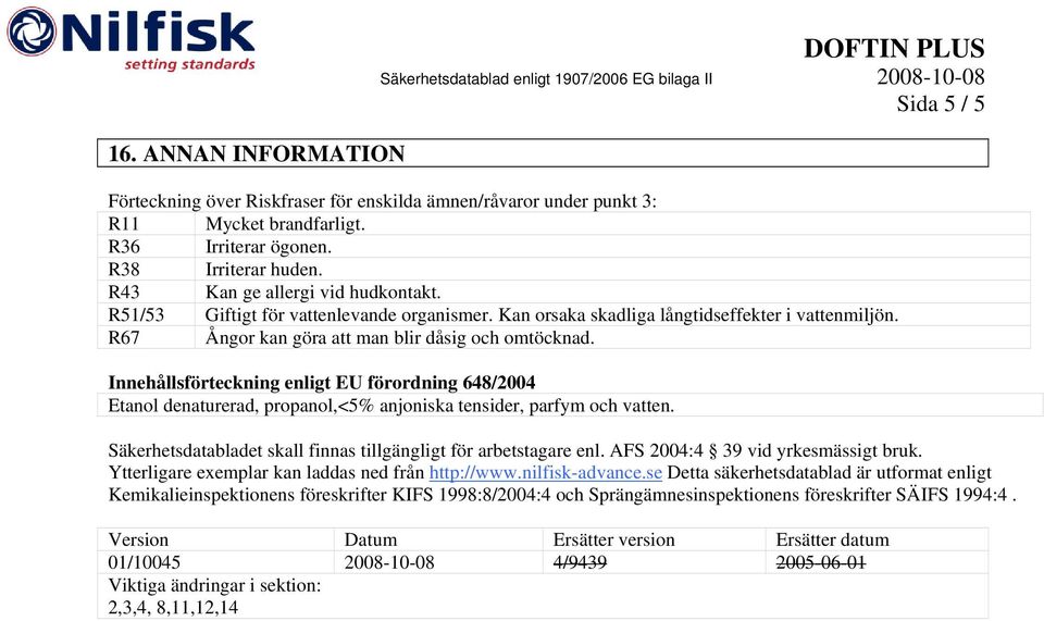 Innehållsförteckning enligt EU förordning 648/2004 Etanol denaturerad, propanol,<5% anjoniska tensider, parfym och vatten. Säkerhetsdatabladet skall finnas tillgängligt för arbetstagare enl.