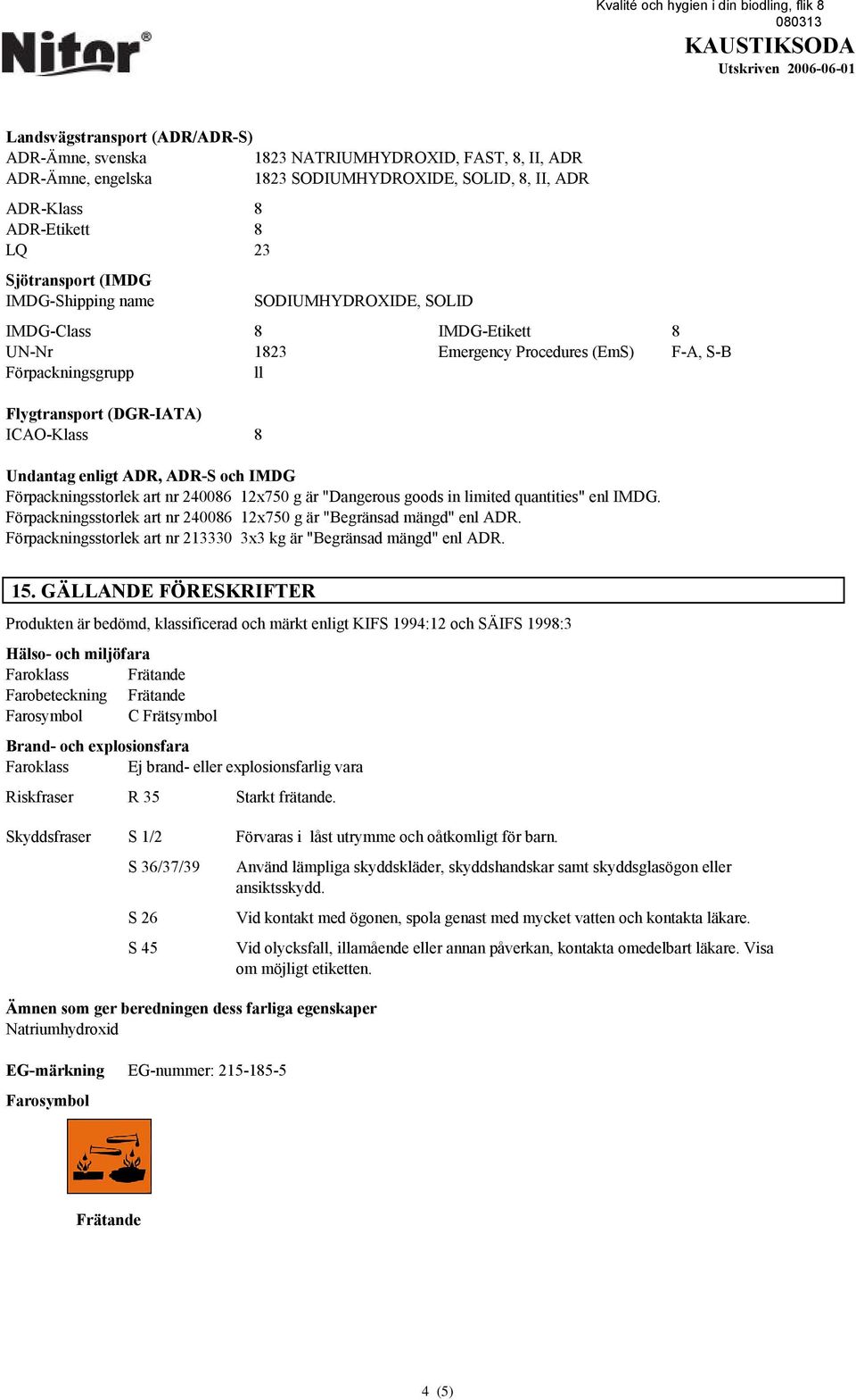 ADR-S och IMDG Förpackningsstorlek art nr 240086 12x750 g är "Dangerous goods in limited quantities" enl IMDG. Förpackningsstorlek art nr 240086 12x750 g är "Begränsad mängd" enl ADR.