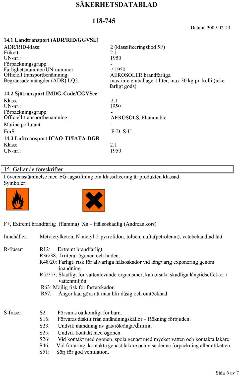 kolli (icke farligt gods) 14.2 Sjötransport IMDGCode/GGVSee Klass: 2.1 UNnr.: 1950 Förpackningsgrupp: Officiell transportbenämning: AEROSOLS, Flammable Marine pollutant: EmS: FD, SU 14.