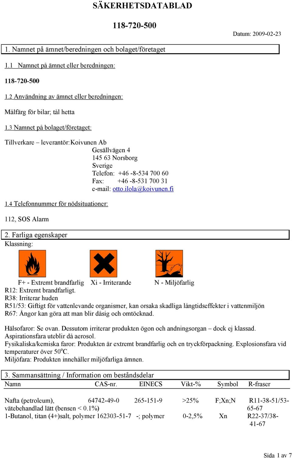 4 Telefonnummer för nödsituationer: 112, SOS Alarm 2. Farliga egenskaper Klassning: F+ Extremt brandfarlig Xi Irriterande N Miljöfarlig R12: Extremt brandfarligt.