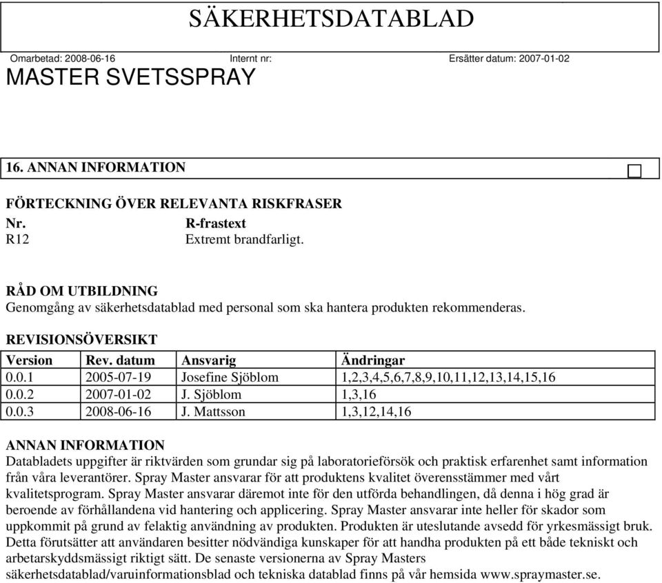 0.1 2005-07-19 Josefine Sjöblom 1,2,3,4,5,6,7,8,9,10,11,12,13,14,15,16 0.0.2 2007-01-02 J. Sjöblom 1,3,16 0.0.3 2008-06-16 J.