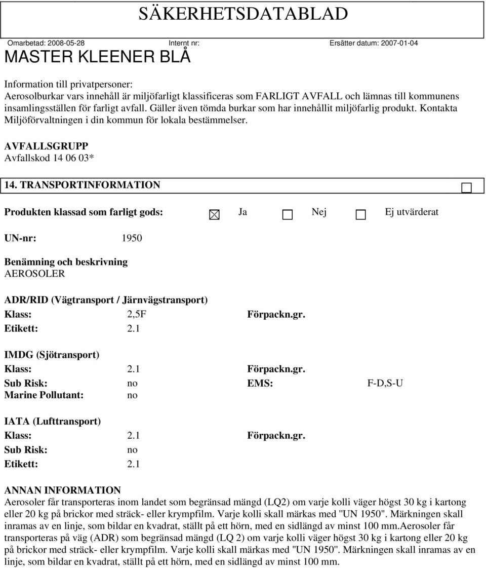 TRANSPORTINFORMATION Produkten klassad som farligt gods: Ja Nej Ej utvärderat UN-nr: 1950 Benämning och beskrivning AEROSOLER ADR/RID (Vägtransport / Järnvägstransport) Klass: 2,5F Förpackn.gr.