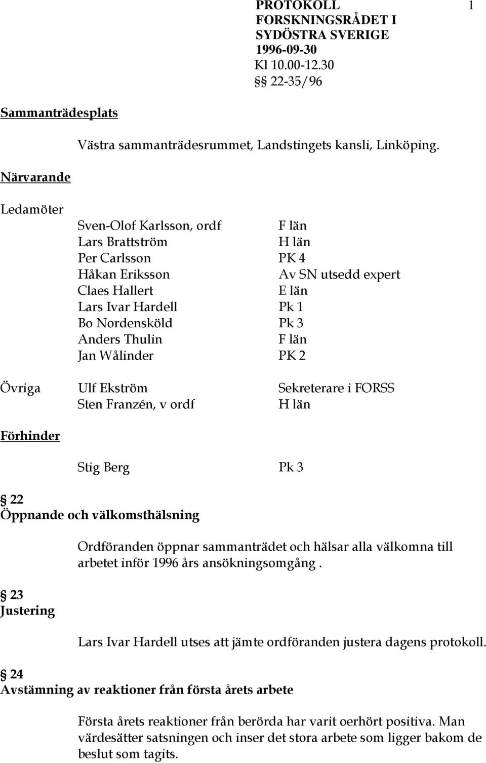 Jan Wålinder PK 2 Övriga Ulf Ekström Sekreterare i FORSS Sten Franzén, v ordf H län Förhinder Stig Berg Pk 3 22 Öppnande och välkomsthälsning 23 Justering Ordföranden öppnar sammanträdet och hälsar