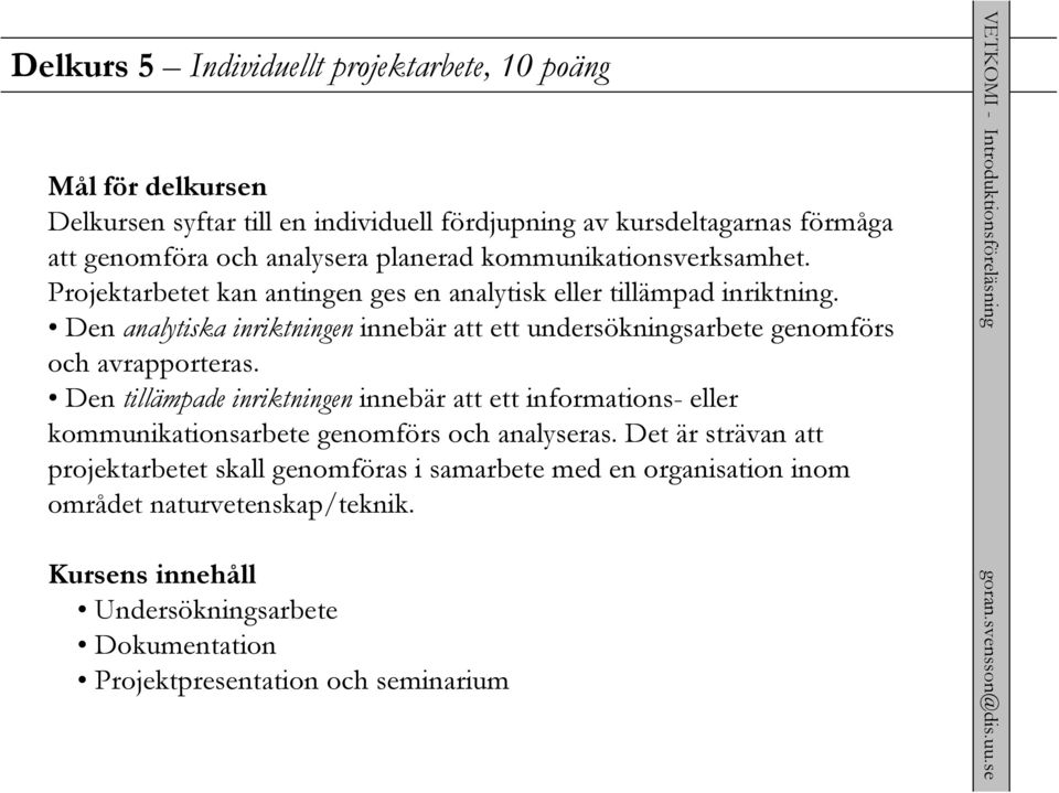 Den analytiska inriktningen innebär att ett undersökningsarbete genomförs och avrapporteras.