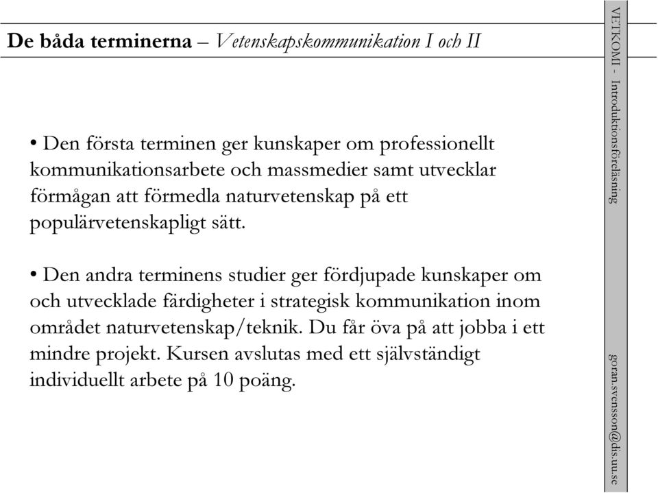 Den andra terminens studier ger fördjupade kunskaper om och utvecklade färdigheter i strategisk kommunikation inom