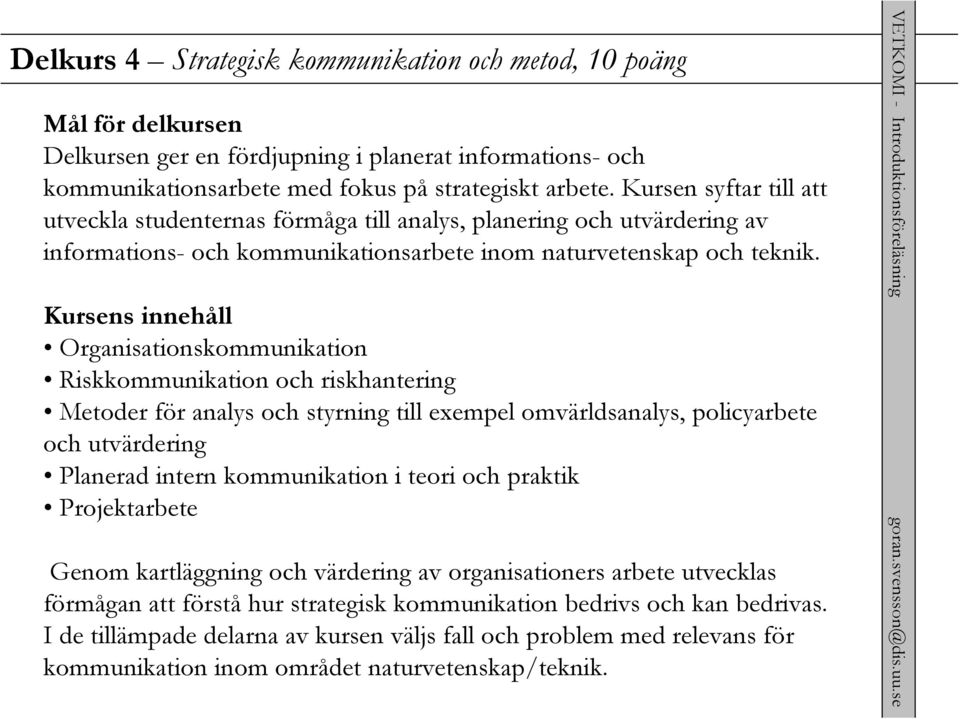 Kursens innehåll Organisationskommunikation Riskkommunikation och riskhantering Metoder för analys och styrning till exempel omvärldsanalys, policyarbete och utvärdering Planerad intern kommunikation