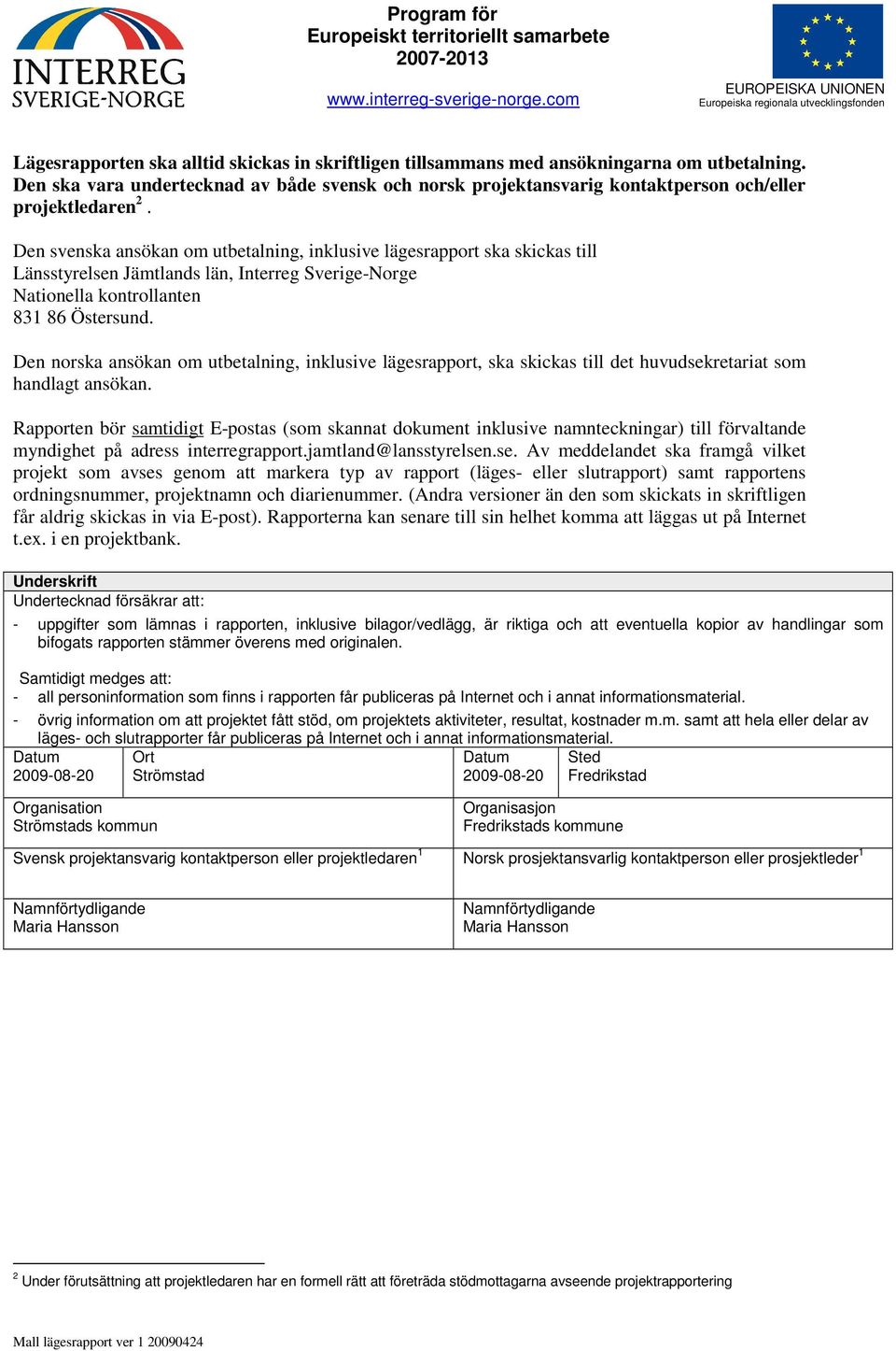 Den svenska ansökan om utbetalning, inklusive lägesrapport ska skickas till Länsstyrelsen Jämtlands län, Interreg Sverige-Norge Nationella kontrollanten 831 86 Östersund.