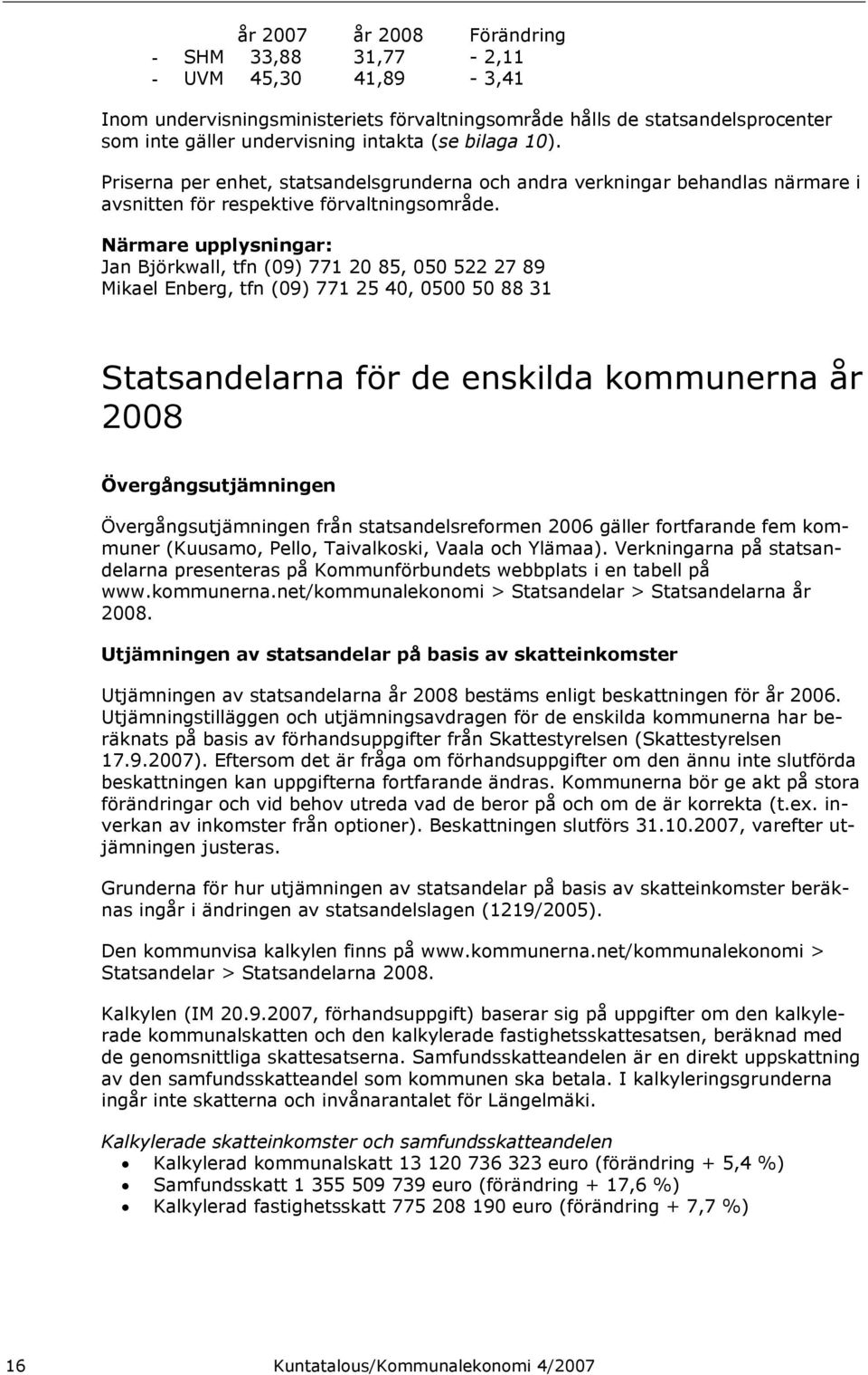 Närmare upplysningar: Jan Björkwall, tfn (09) 771 20 85, 050 522 27 89 Mikael Enberg, tfn (09) 771 25 40, 0500 50 88 31 Statsandelarna för de enskilda kommunerna år 2008 Övergångsutjämningen