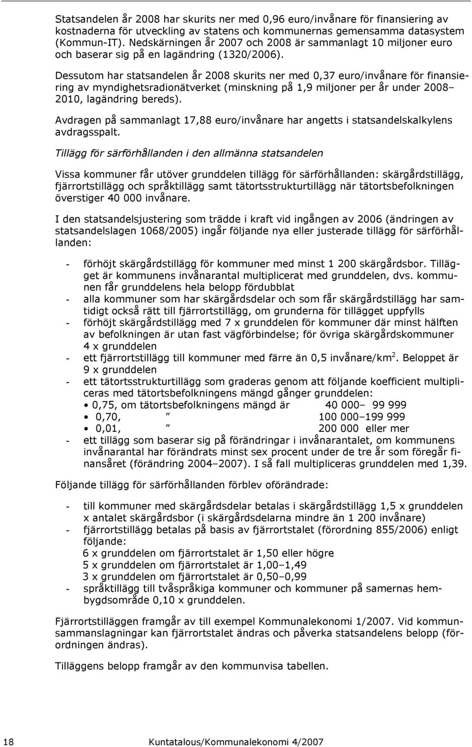 Dessutom har statsandelen år 2008 skurits ner med 0,37 euro/invånare för finansiering av myndighetsradionätverket (minskning på 1,9 miljoner per år under 2008 2010, lagändring bereds).