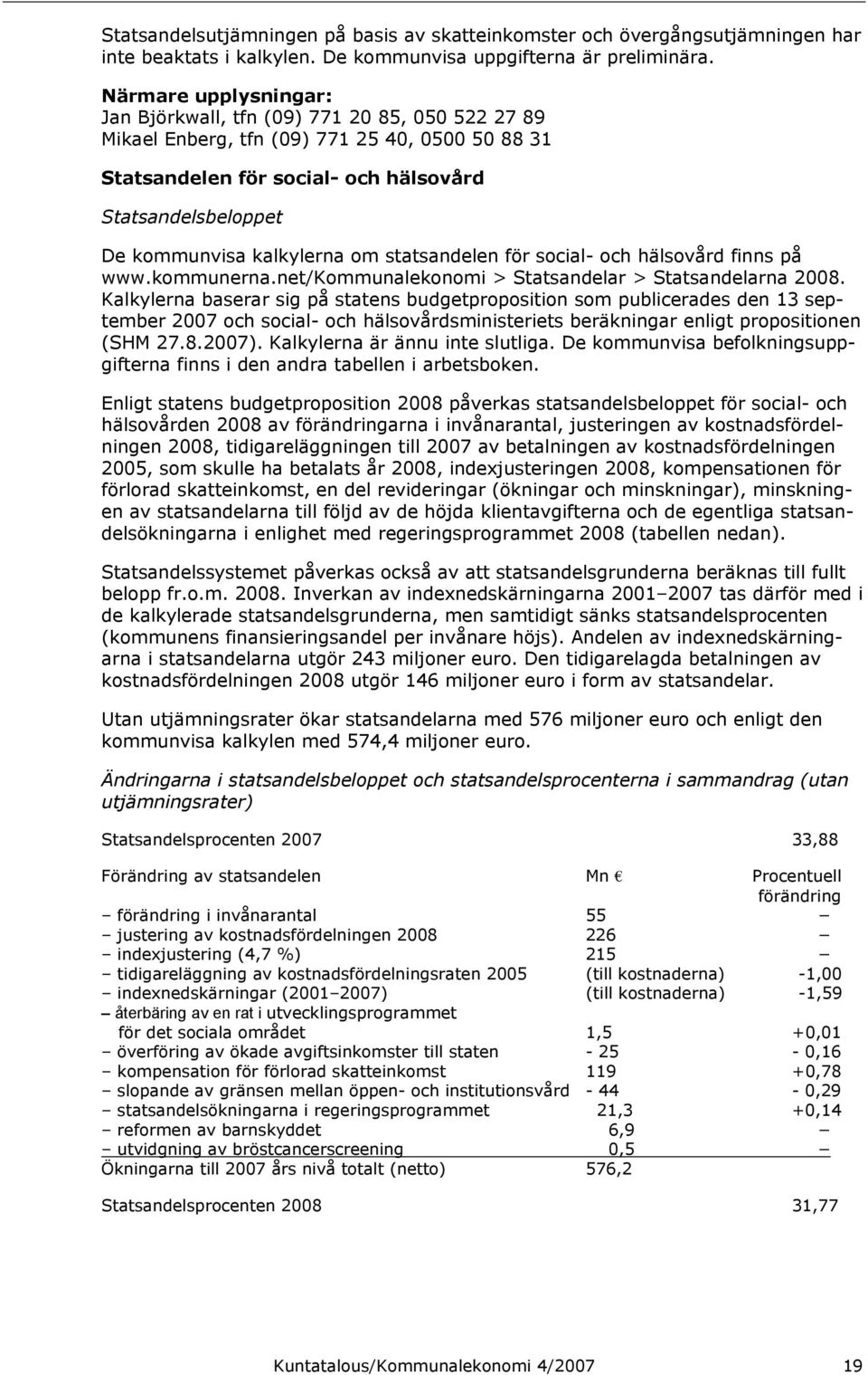 kalkylerna om statsandelen för social- och hälsovård finns på www.kommunerna.net/kommunalekonomi > Statsandelar > Statsandelarna 2008.