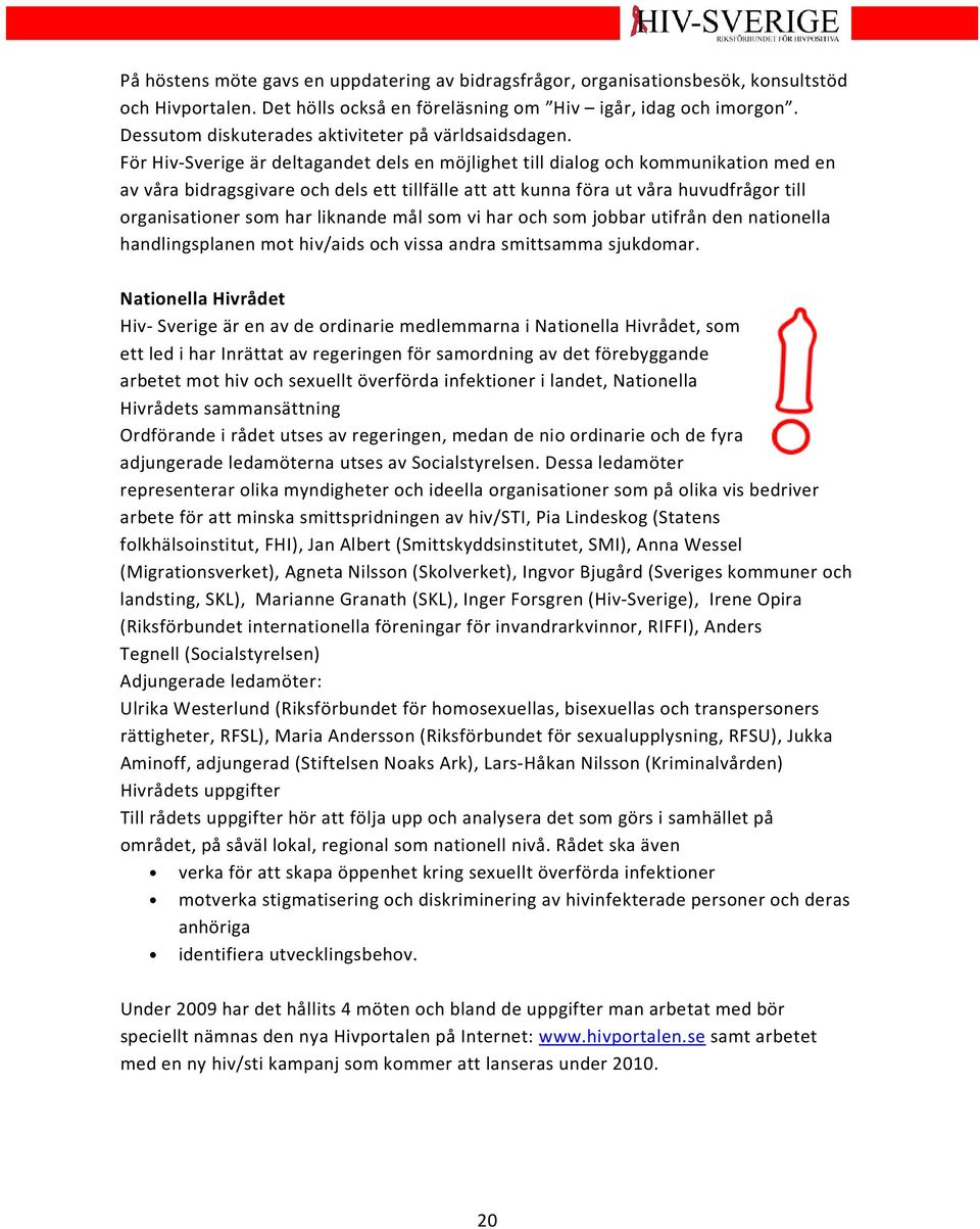 För Hiv-Sverige är deltagandet dels en möjlighet till dialog och kommunikation med en av våra bidragsgivare och dels ett tillfälle att att kunna föra ut våra huvudfrågor till organisationer som har