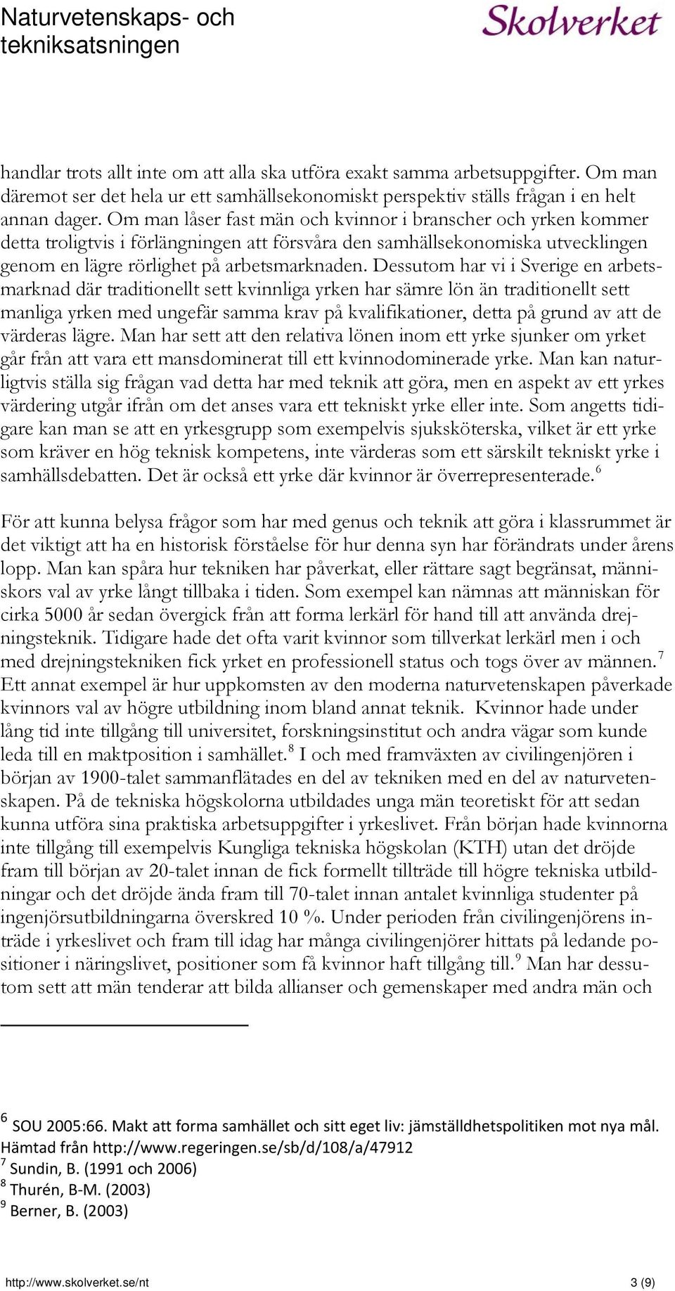 Dessutom har vi i Sverige en arbetsmarknad där traditionellt sett kvinnliga yrken har sämre lön än traditionellt sett manliga yrken med ungefär samma krav på kvalifikationer, detta på grund av att de