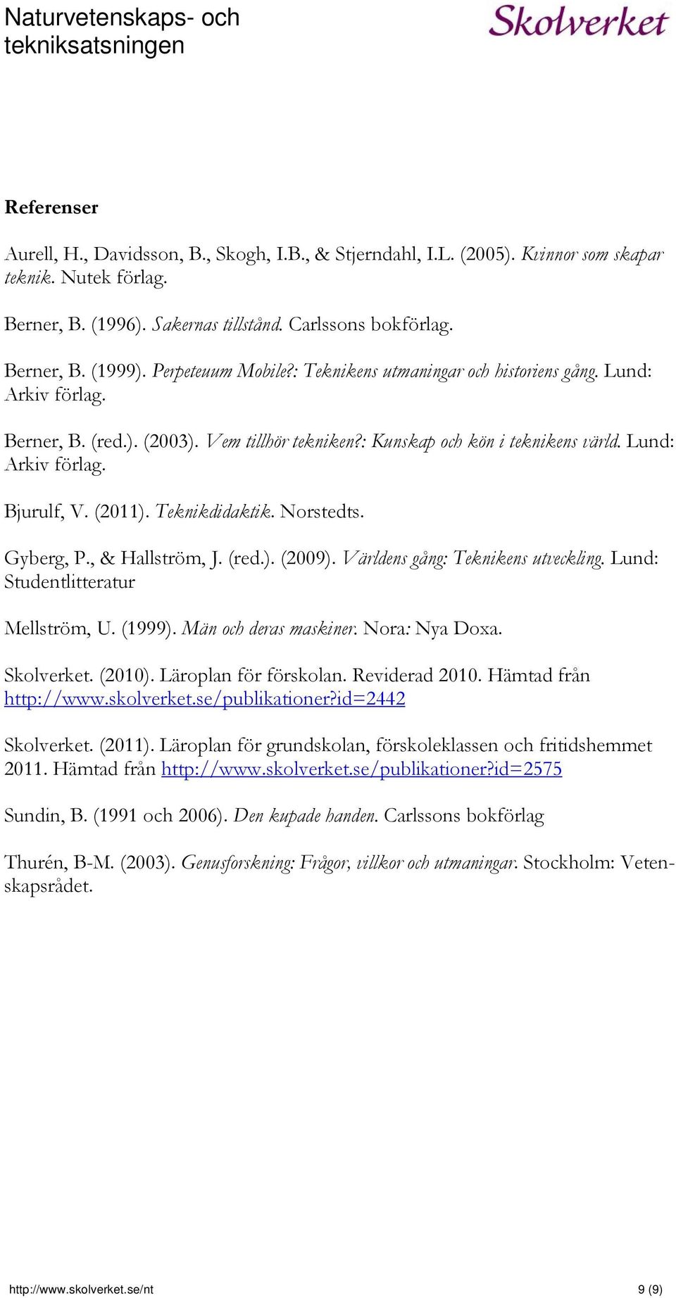 (2011). Teknikdidaktik. Norstedts. Gyberg, P., & Hallström, J. (red.). (2009). Världens gång: Teknikens utveckling. Lund: Studentlitteratur Mellström, U. (1999). Män och deras maskiner.