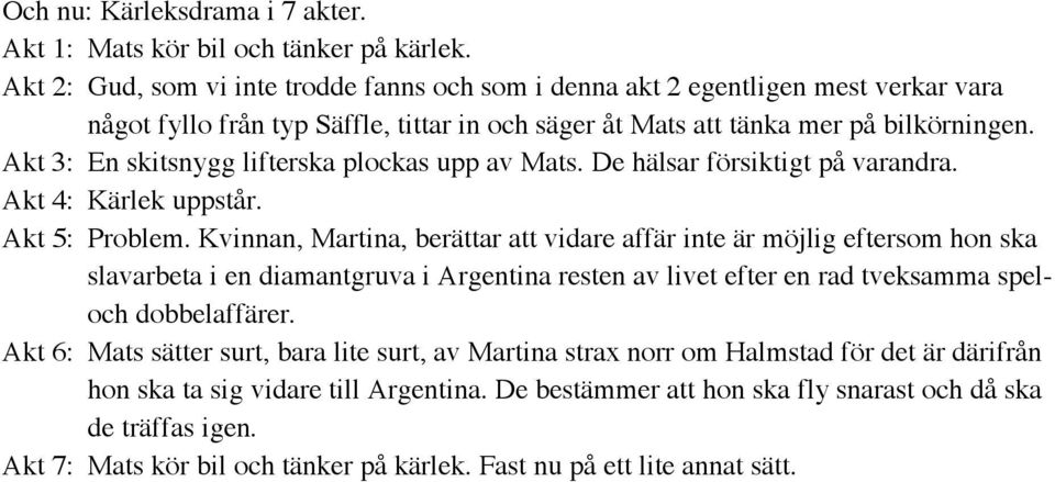 Akt 3: En skitsnygg lifterska plockas upp av Mats. De hälsar försiktigt på varandra. Akt 4: Kärlek uppstår. Akt 5: Problem.