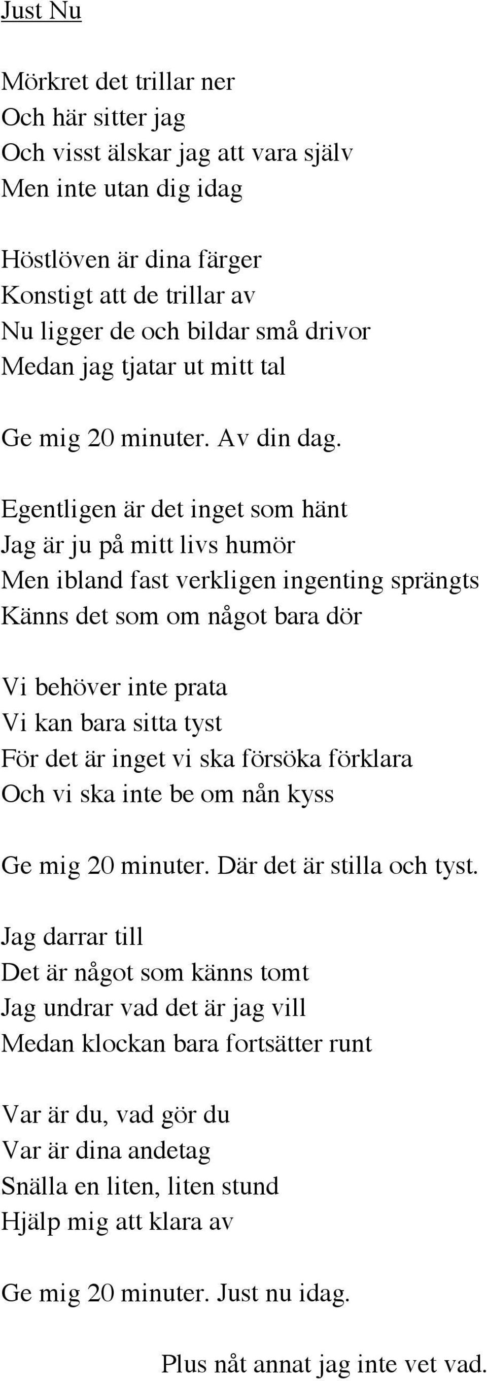 Egentligen är det inget som hänt Jag är ju på mitt livs humör Men ibland fast verkligen ingenting sprängts Känns det som om något bara dör Vi behöver inte prata Vi kan bara sitta tyst För det är