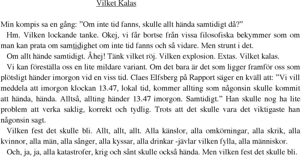 Vilken explosion. Extas. Vilket kalas. Vi kan föreställa oss en lite mildare variant. Om det bara är det som ligger framför oss som plötsligt händer imorgon vid en viss tid.