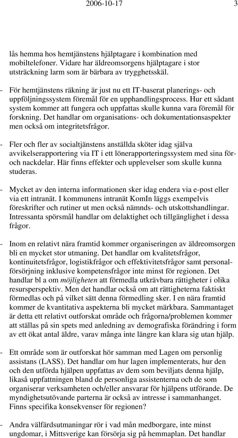 Hur ett sådant system kommer att fungera och uppfattas skulle kunna vara föremål för forskning. Det handlar om organisations- och dokumentationsaspekter men också om integritetsfrågor.