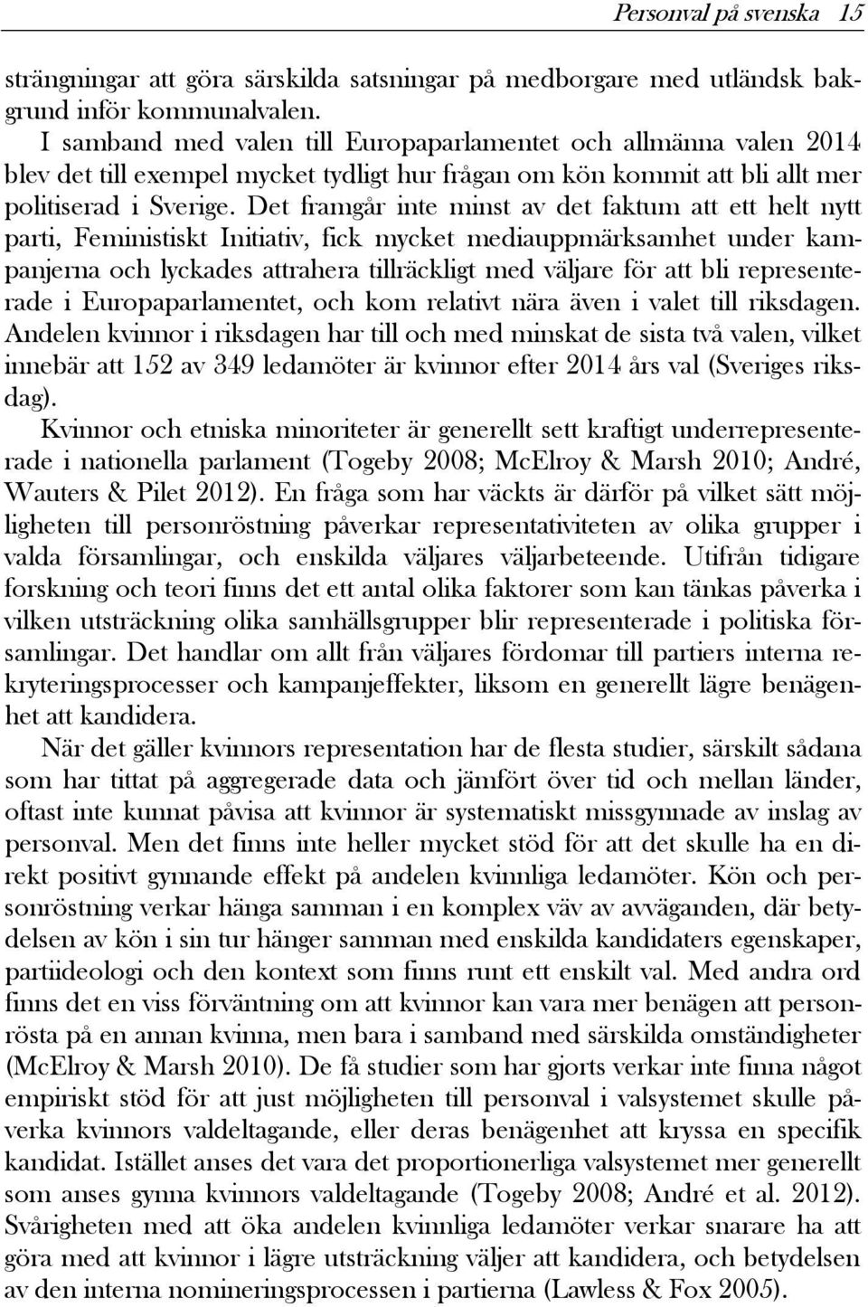 Det framgår inte minst av det faktum att ett helt nytt parti, Feministiskt Initiativ, fick mycket mediauppmärksamhet under kampanjerna och lyckades attrahera tillräckligt med väljare för att bli