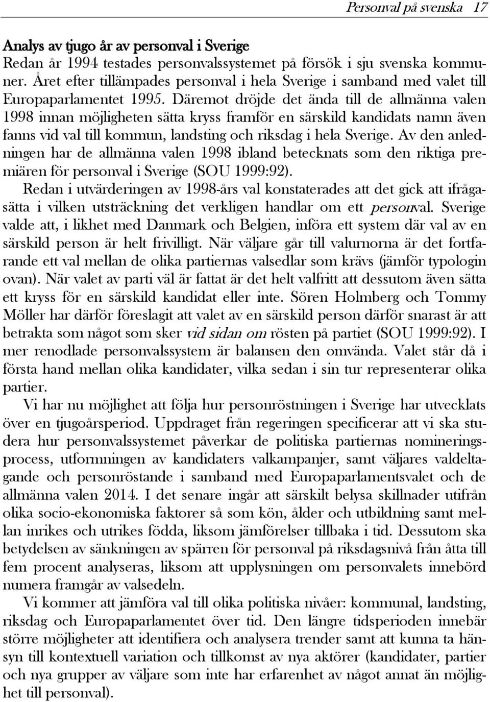 Däremot dröjde det ända till de allmänna valen 1998 innan möjligheten sätta kryss framför en särskild kandidats namn även fanns vid val till kommun, landsting och riksdag i hela Sverige.