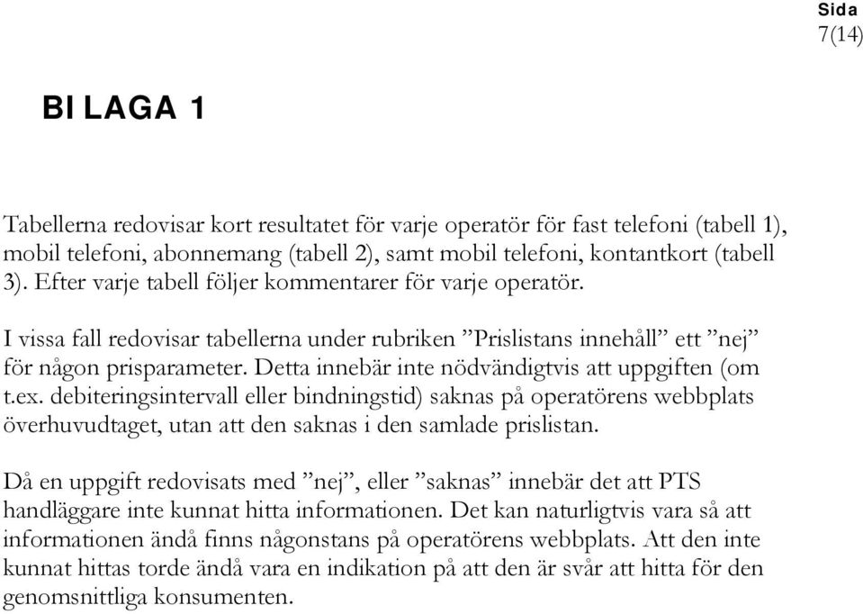 Detta innebär inte nödvändigtvis att uppgiften (om t.ex. debiteringsintervall eller bindningstid) saknas på operatörens webbplats överhuvudtaget, utan att den saknas i den samlade prislistan.