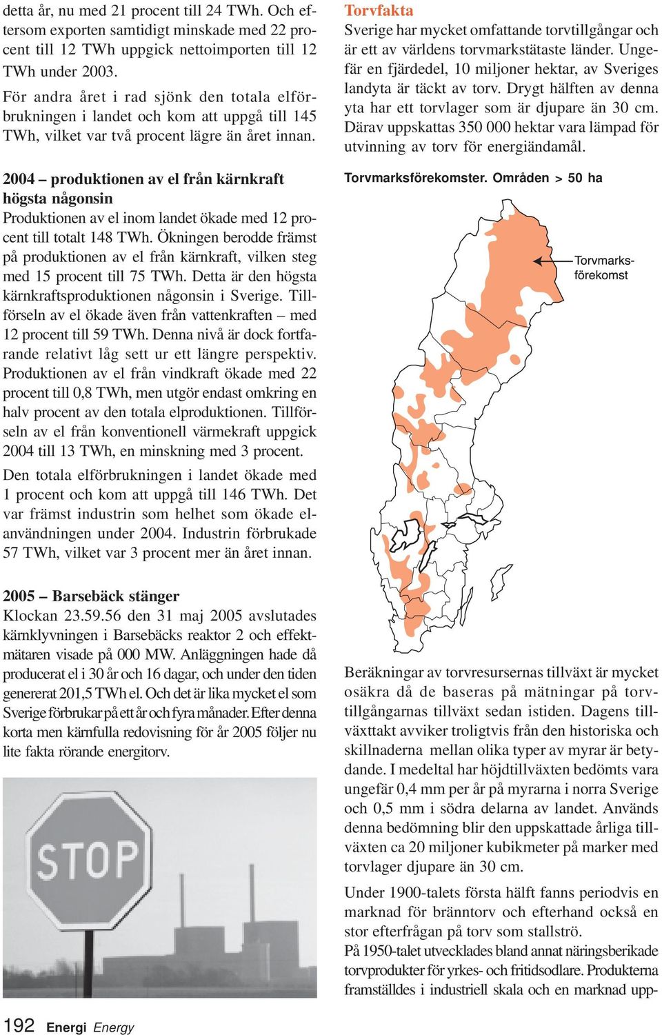 24 produktionen av el från kärnkraft högsta någonsin Produktionen av el inom landet ökade med 12 procent till totalt 148 TWh.