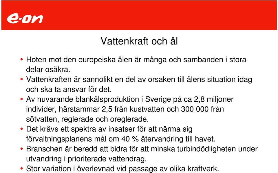 Av nuvarande blankålsproduktion i Sverige på ca 2,8 miljoner individer, härstammar 2,5 från kustvatten och 300 000 från sötvatten, reglerade och oreglerade.