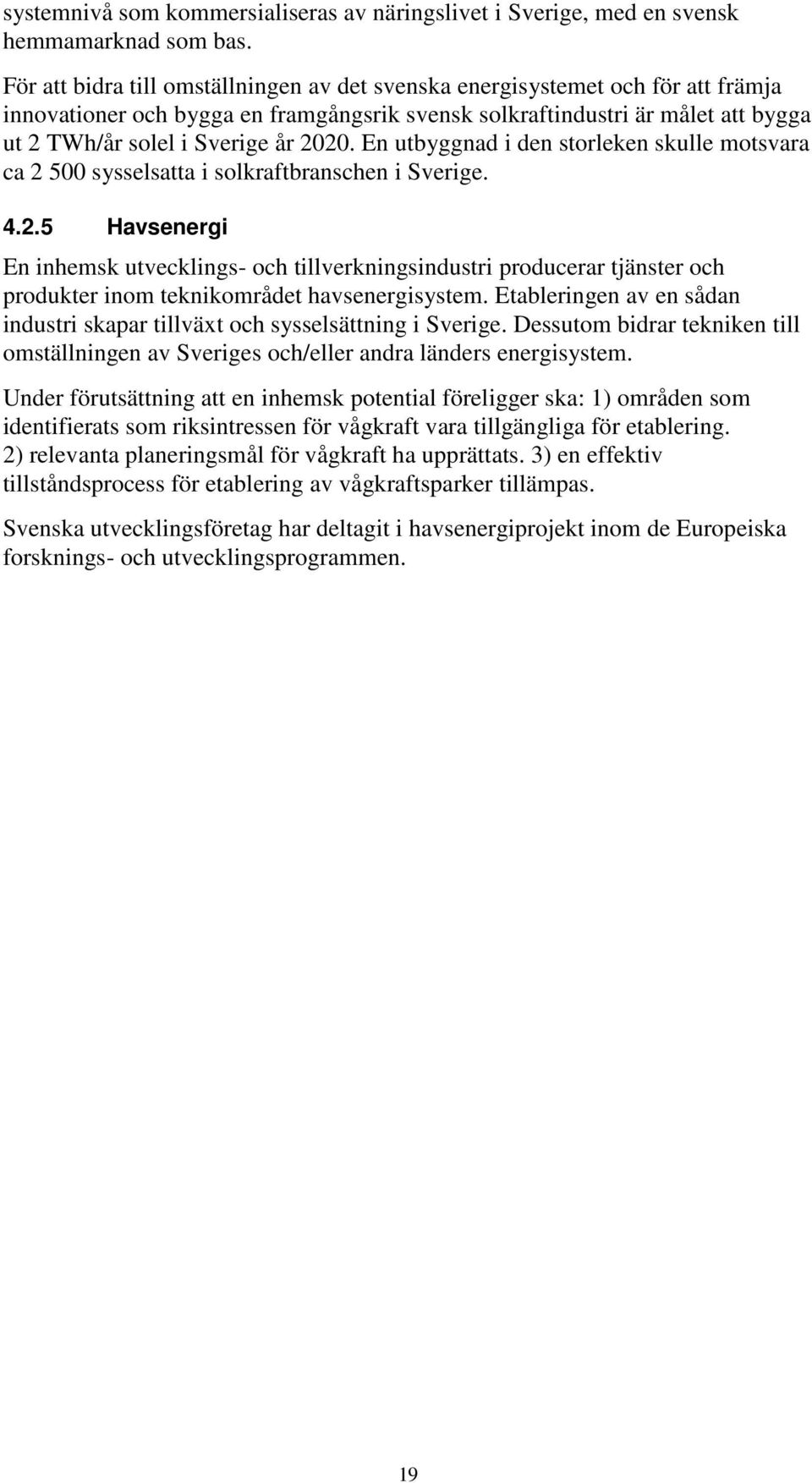 En utbyggnad i den storleken skulle motsvara ca 2 500 sysselsatta i solkraftbranschen i Sverige. 4.2.5 Havsenergi En inhemsk utvecklings- och tillverkningsindustri producerar tjänster och produkter inom teknikområdet havsenergisystem.