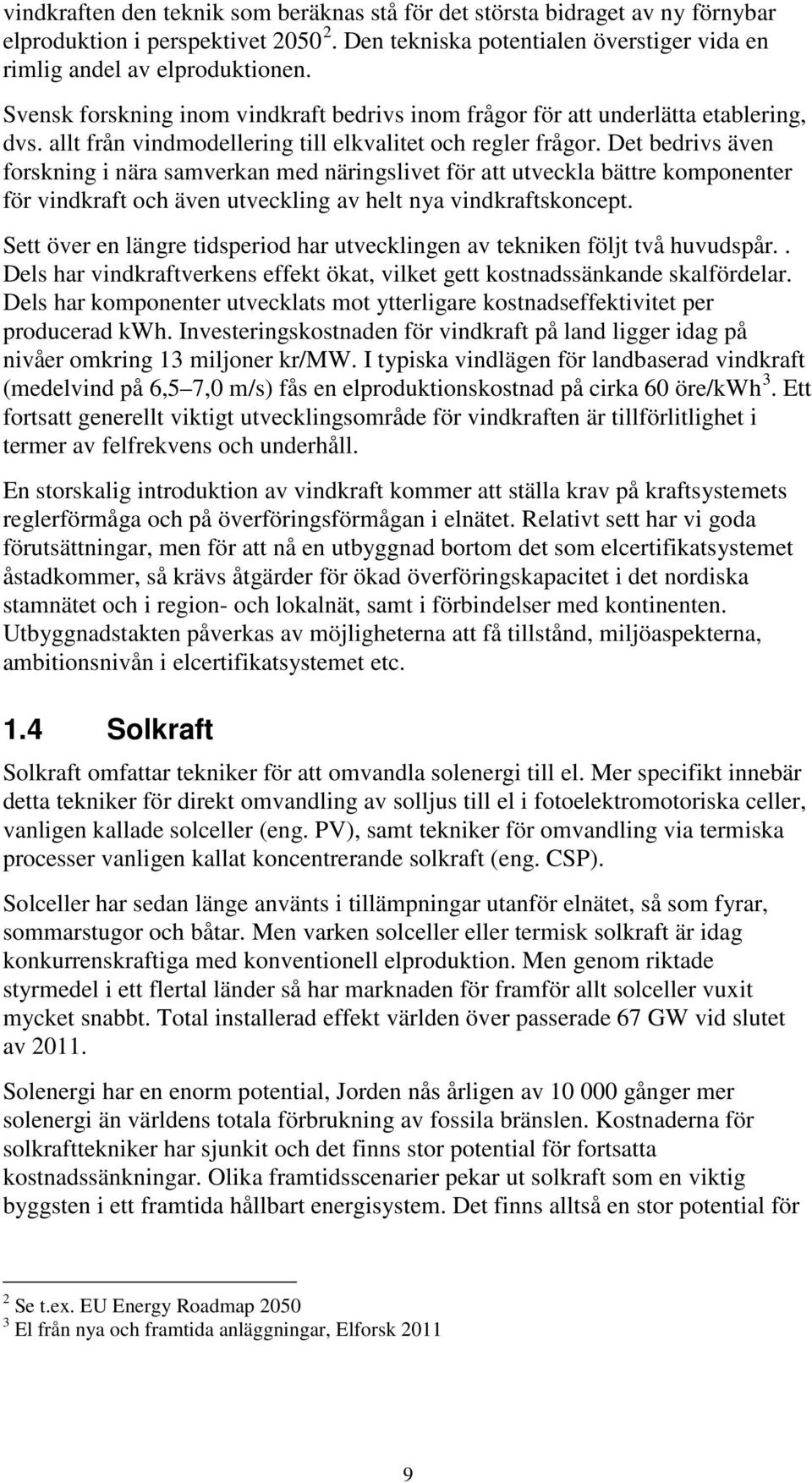 Det bedrivs även forskning i nära samverkan med näringslivet för att utveckla bättre komponenter för vindkraft och även utveckling av helt nya vindkraftskoncept.