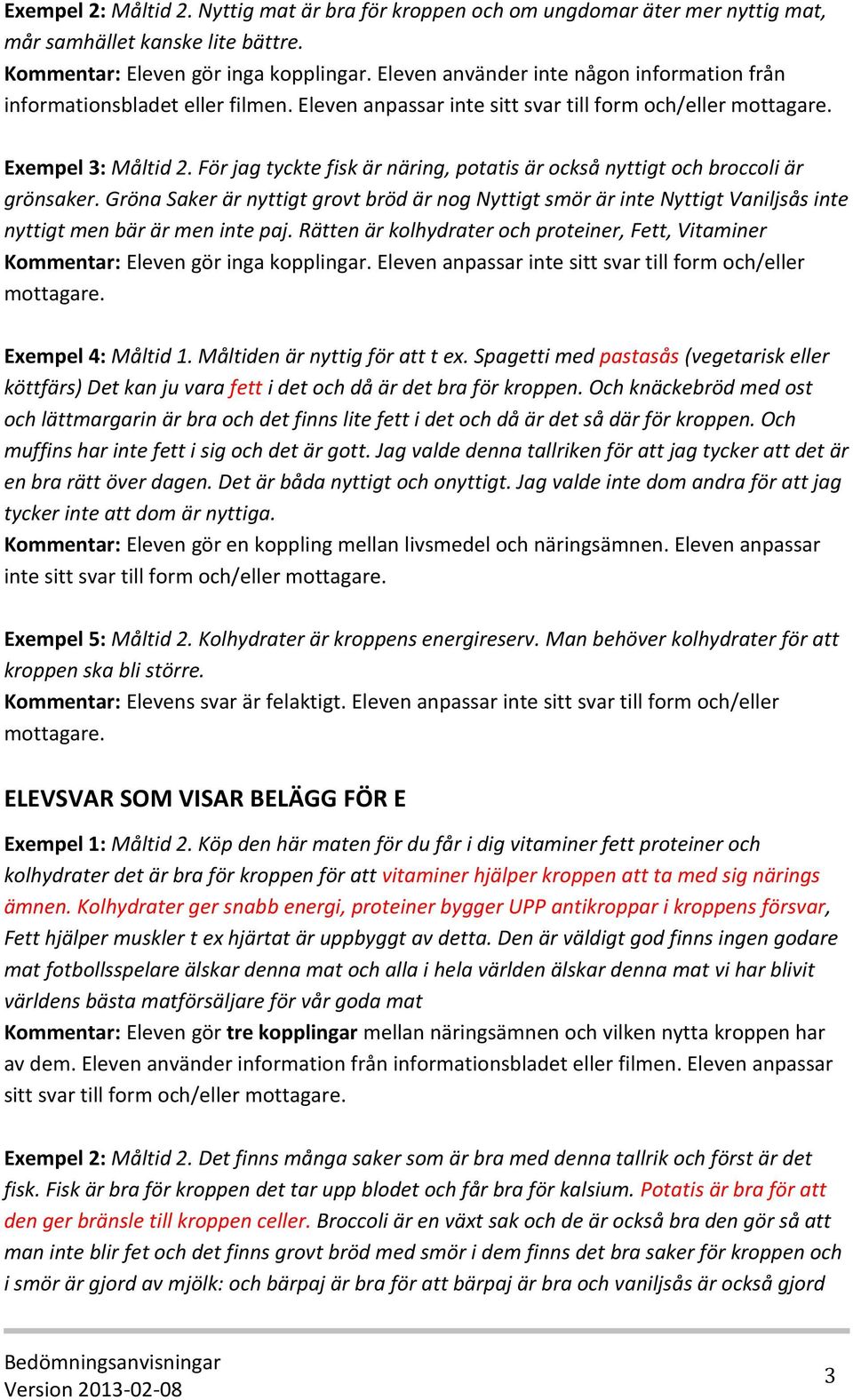 För jag tyckte fisk är näring, potatis är också nyttigt och broccoli är grönsaker. Gröna Saker är nyttigt grovt bröd är nog Nyttigt smör är inte Nyttigt Vaniljsås inte nyttigt men bär är men inte paj.