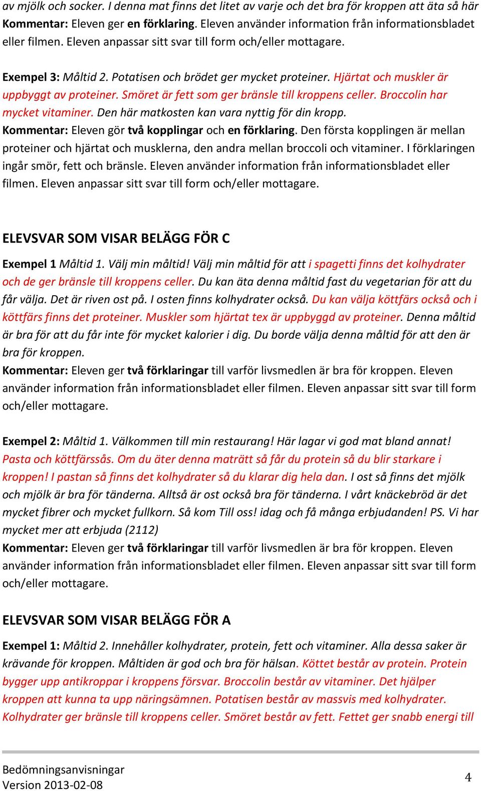 Smöret är fett som ger bränsle till kroppens celler. Broccolin har mycket vitaminer. Den här matkosten kan vara nyttig för din kropp. Kommentar: Eleven gör två kopplingar och en förklaring.