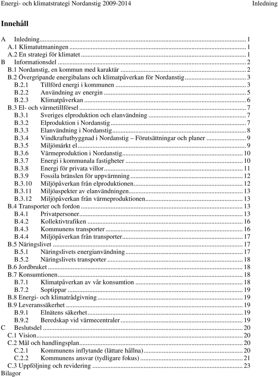 .. 7 B.3.3 Elanvändning i Nordanstig... 8 B.3.4 Vindkraftutbyggnad i Nordanstig Förutsättningar och planer... 9 B.3.5 Miljömärkt el... 9 B.3.6 Värmeproduktion i Nordanstig... 10 B.3.7 Energi i kommunala fastigheter.