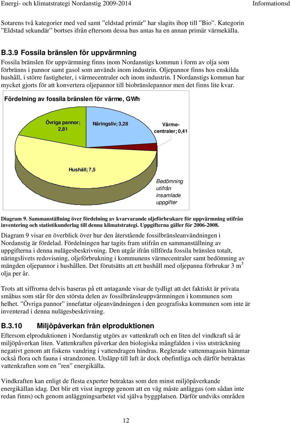 Oljepannor finns hos enskilda hushåll, i större fastigheter, i värmecentraler och inom industrin.