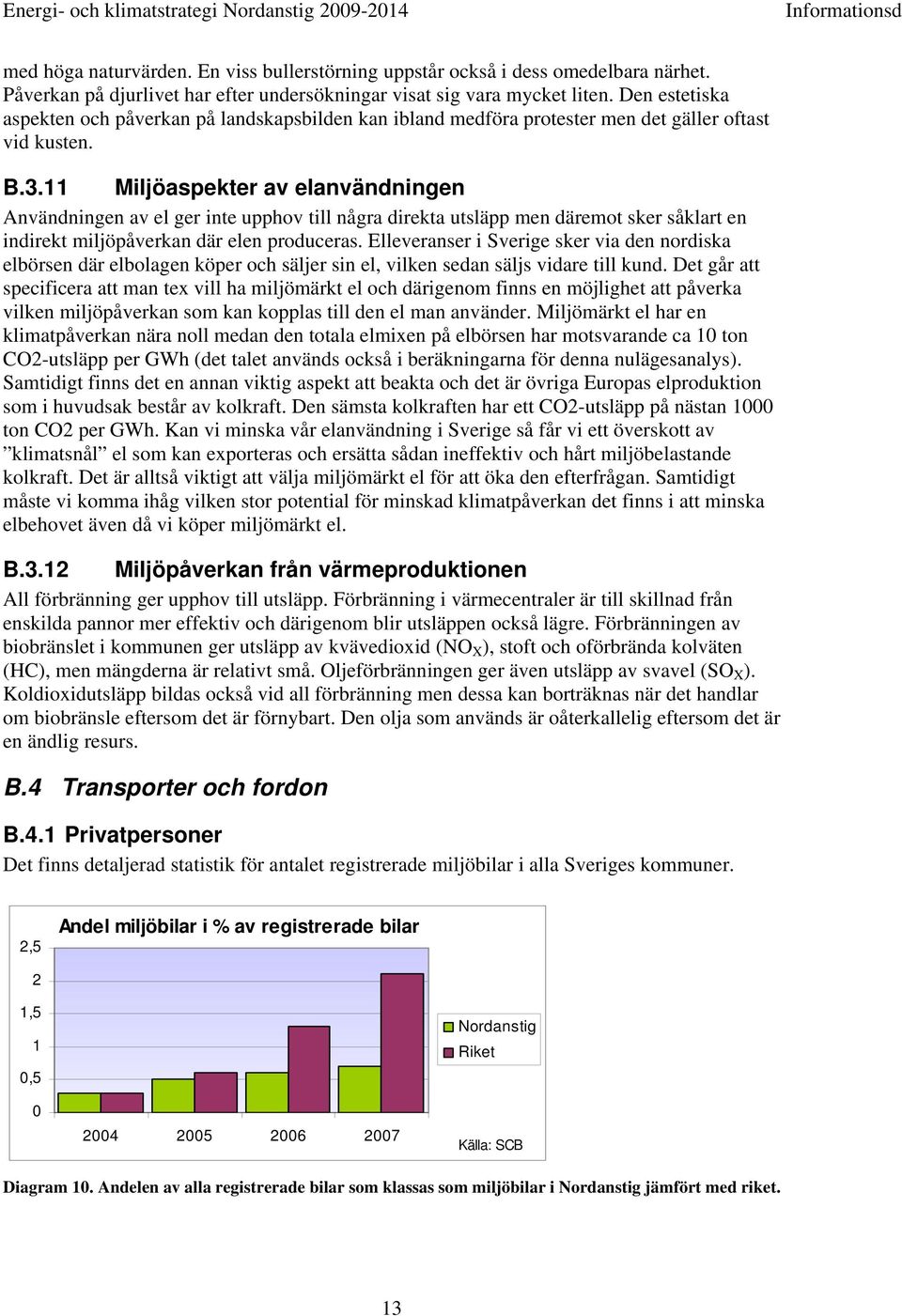 11 Miljöaspekter av elanvändningen Användningen av el ger inte upphov till några direkta utsläpp men däremot sker såklart en indirekt miljöpåverkan där elen produceras.