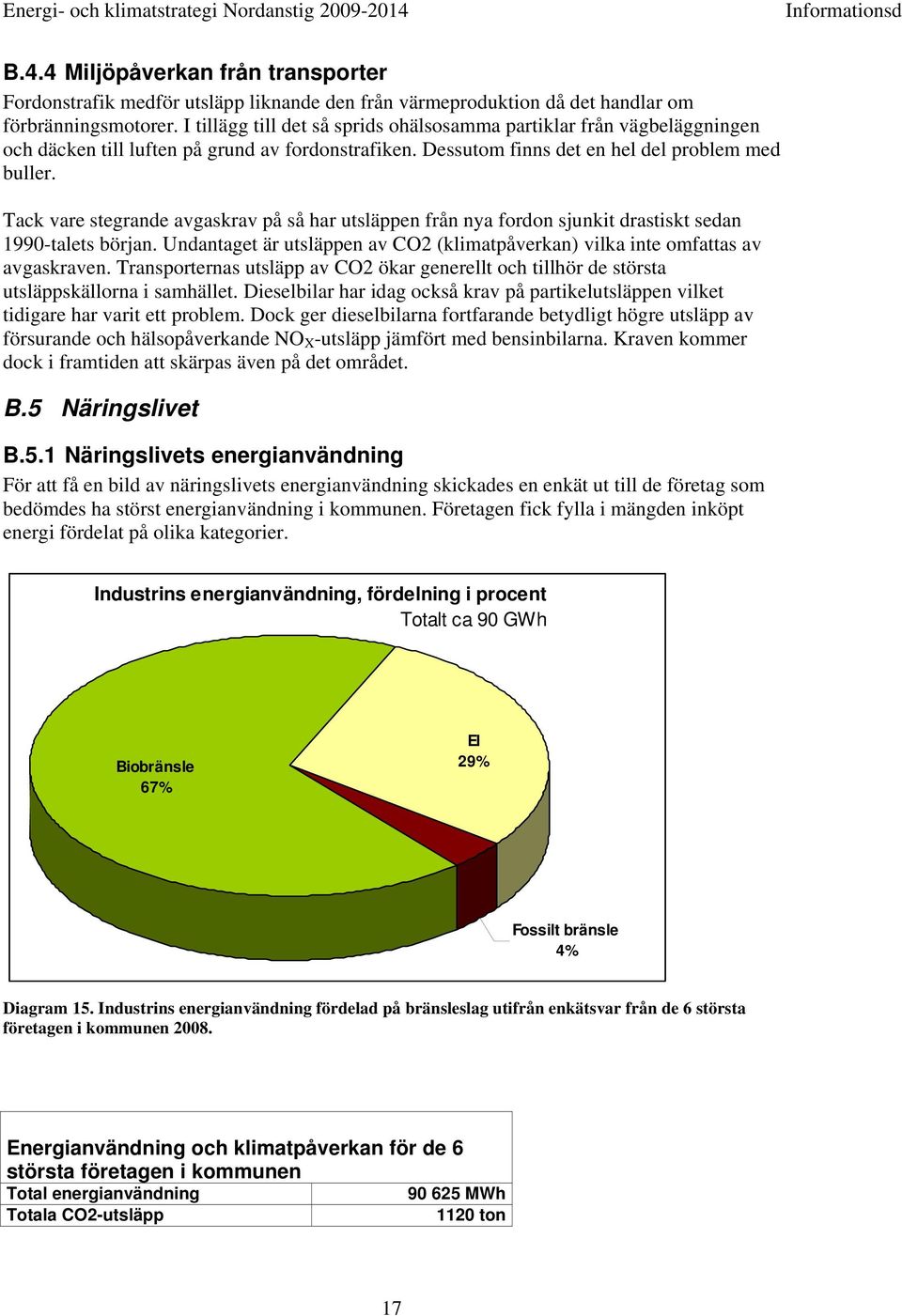 Tack vare stegrande avgaskrav på så har utsläppen från nya fordon sjunkit drastiskt sedan 1990-talets början. Undantaget är utsläppen av CO2 (klimatpåverkan) vilka inte omfattas av avgaskraven.