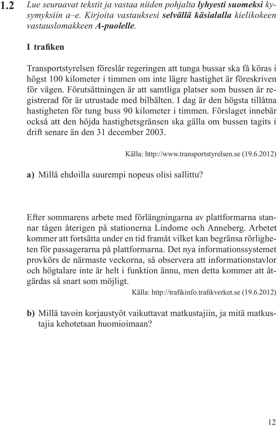 Förutsättningen är att samtliga platser som bussen är registrerad för är utrustade med bilbälten. I dag är den högsta tillåtna hastigheten för tung buss 90 kilometer i timmen.