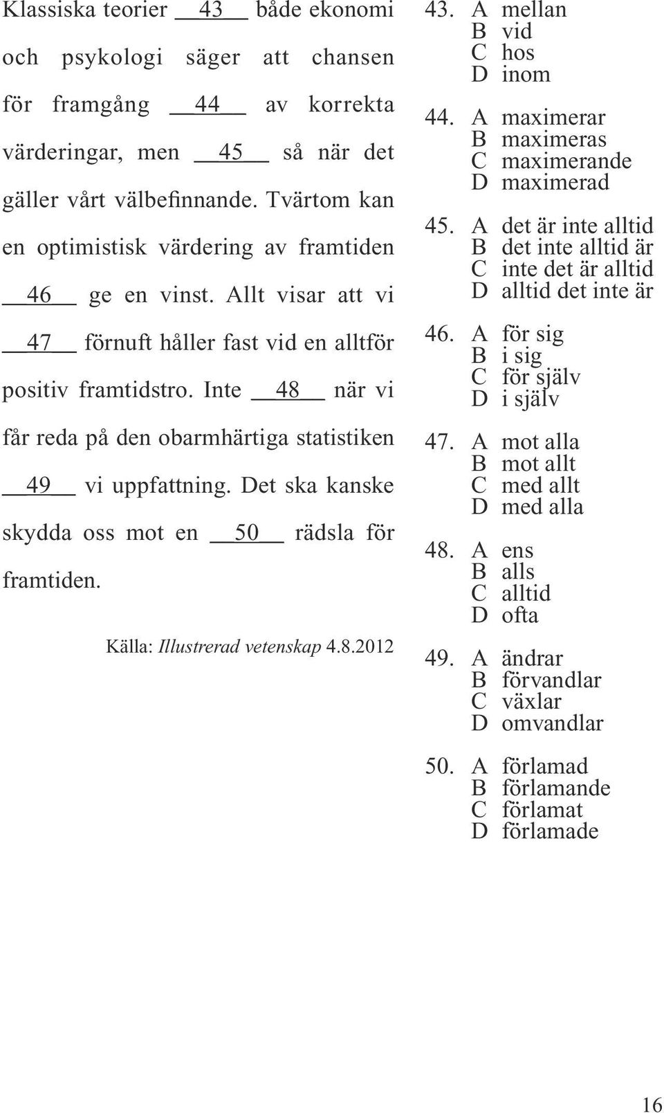 Inte 48 när vi får reda på den obarmhärtiga statistiken 49 vi uppfattning. Det ska kanske skydda oss mot en 50 rädsla för framtiden. Källa: Illustrerad vetenskap 4.8.2012 43.