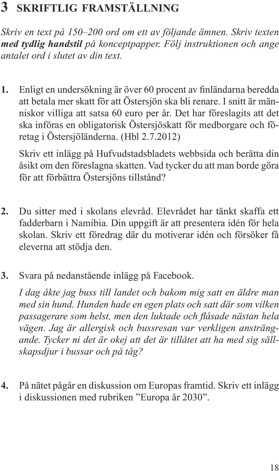 2012) Skriv ett inlägg på Hufvudstadsbladets webbsida och berätta din åsikt om den föreslagna skatten. Vad tycker du att man borde göra för att förbättra Östersjöns tillstånd? 2.