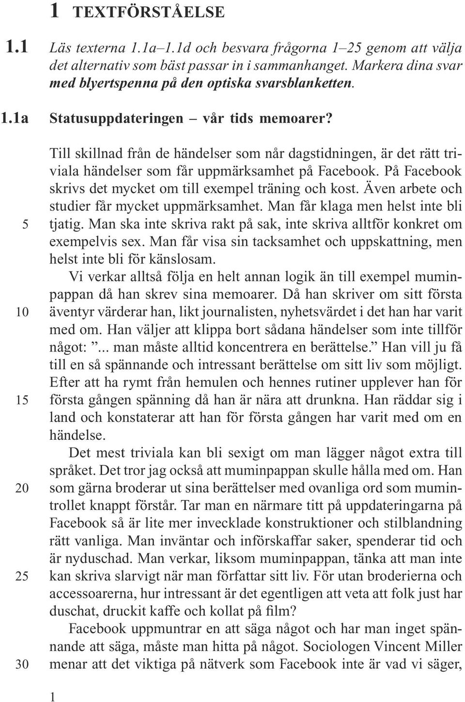 Till skillnad från de händelser som når dagstidningen, är det rätt triviala händelser som får uppmärksamhet på Facebook. På Facebook skrivs det mycket om till exempel träning och kost.