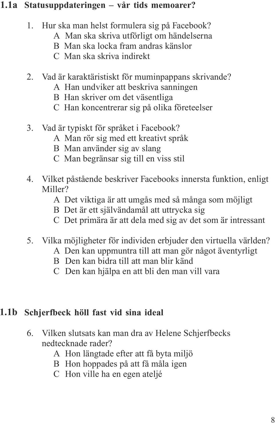 Vad är typiskt för språket i Facebook? A Man rör sig med ett kreativt språk B Man använder sig av slang C Man begränsar sig till en viss stil 4.